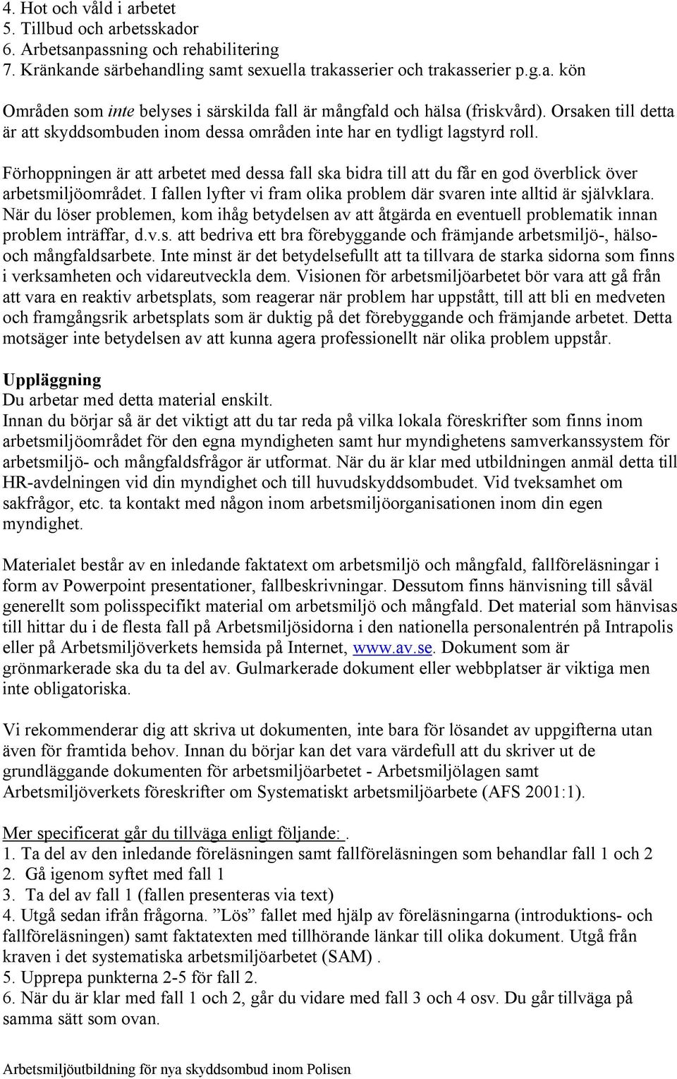 Förhoppningen är att arbetet med dessa fall ska bidra till att du får en god överblick över arbetsmiljöområdet. I fallen lyfter vi fram olika problem där svaren inte alltid är självklara.