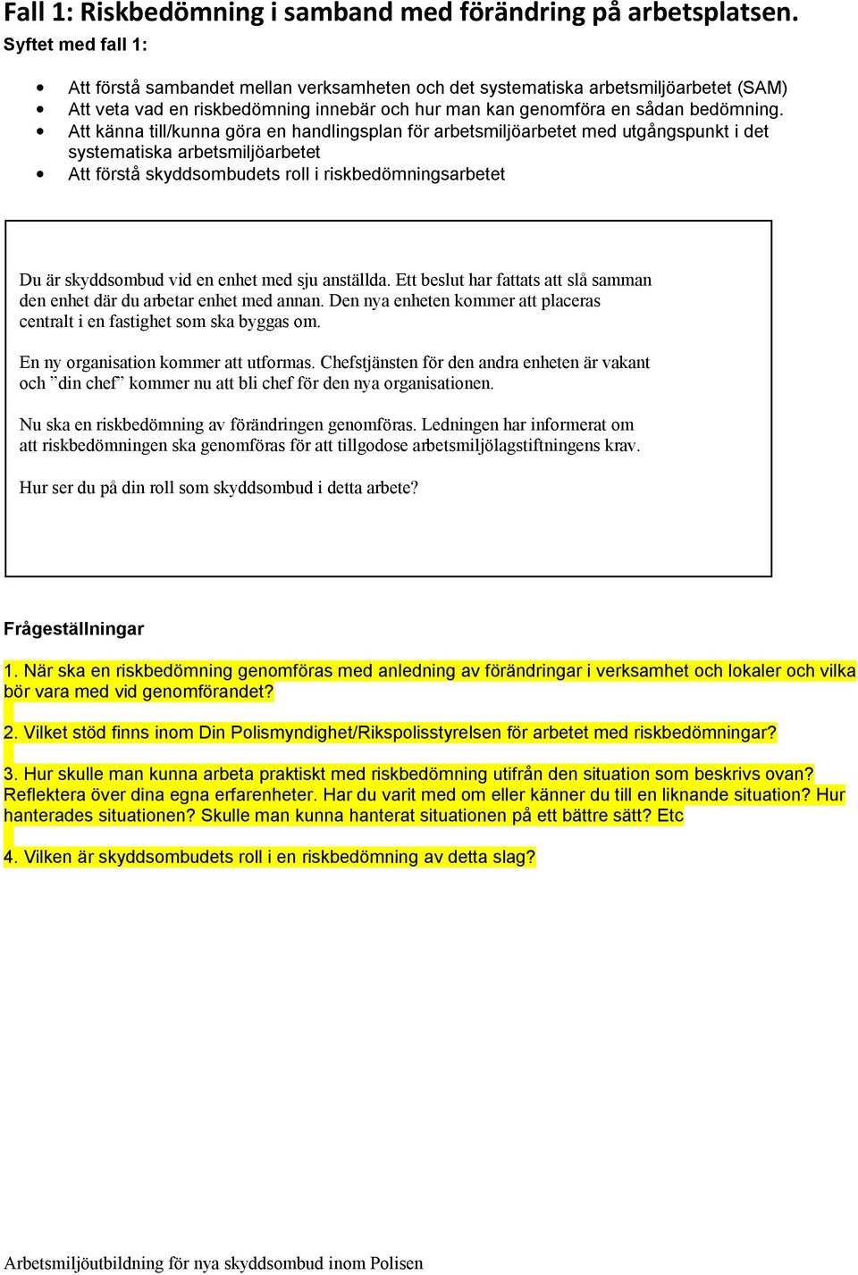 Att känna till/kunna göra en handlingsplan för arbetsmiljöarbetet med utgångspunkt i det systematiska arbetsmiljöarbetet Att förstå skyddsombudets roll i riskbedömningsarbetet Du är skyddsombud vid