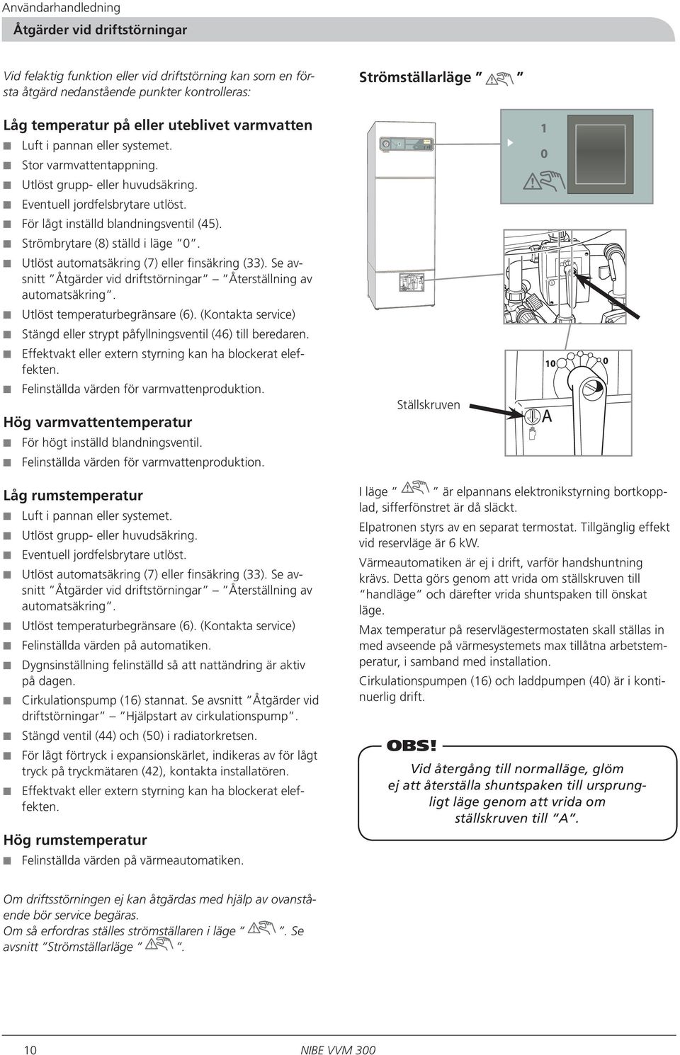 För lågt inställd blandningsventil (45). Strömbrytare (8) ställd i läge 0. Utlöst automatsäkring (7) eller finsäkring (33). Se avsnitt Åtgärder vid driftstörningar Återställning av automatsäkring.