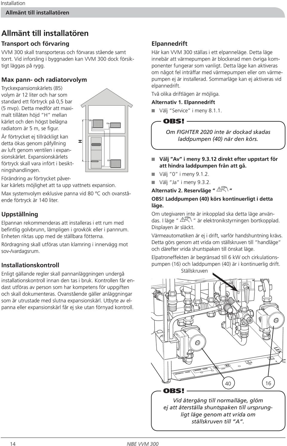 Detta medför att maximalt tillåten höjd H mellan kärlet och den högst belägna radiatorn är 5 m, se figur.