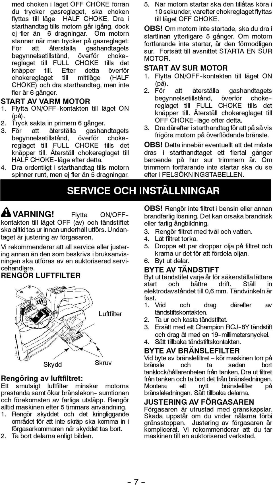 Efter detta överför chokereglaget till mittläge (HALF CHOKE) och dra starthandtag, men inte fler är 6 gånger. START AV VARM MOTOR 1. Flytta ON/OFF -kontakten till läget ON (på). 2.