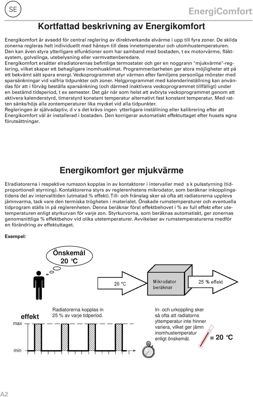 Den kan även styra ytterligare elfunktioner som har samband med bostaden, t ex motorvärme, fläktsystem, golvslinga, utebelysning eller varmvattenberedare.