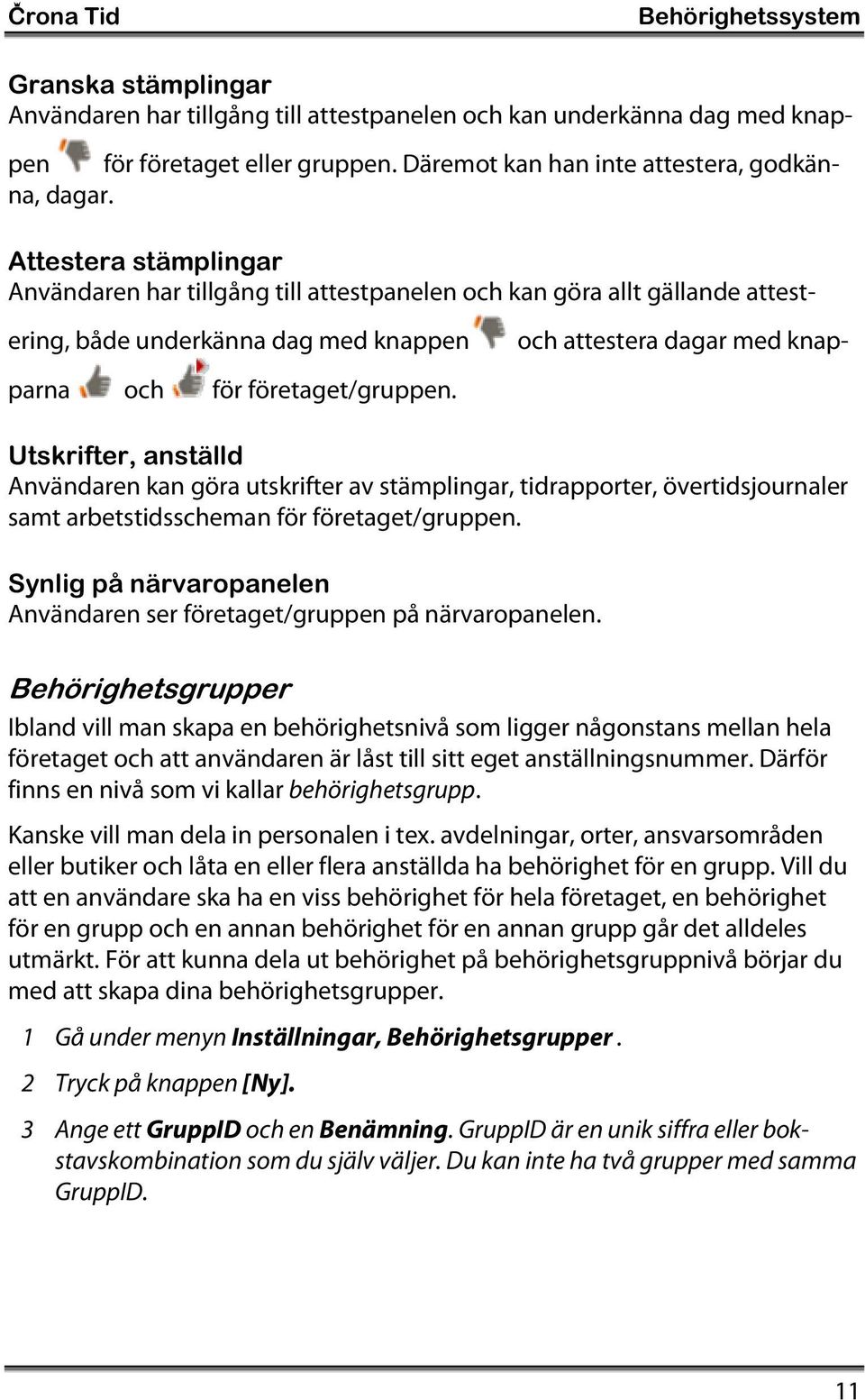 Utskrifter, anställd Användaren kan göra utskrifter av stämplingar, tidrapporter, övertidsjournaler samt arbetstidsscheman för företaget/gruppen.