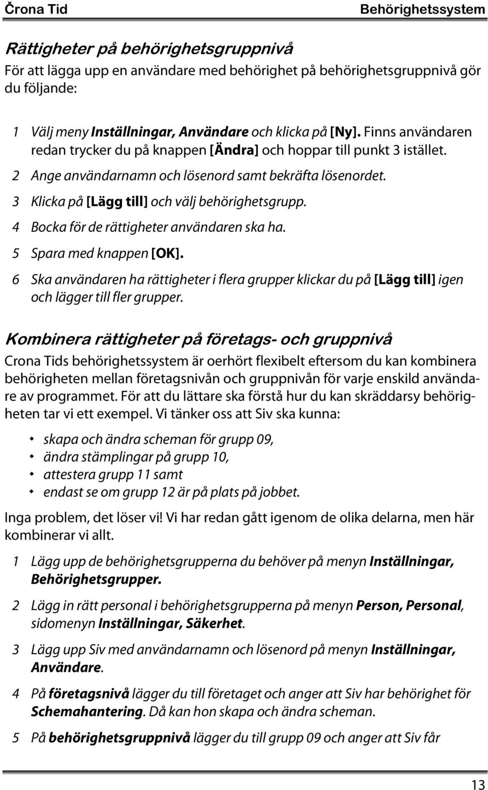 4 Bocka för de rättigheter användaren ska ha. 5 Spara med knappen [OK]. 6 Ska användaren ha rättigheter i flera grupper klickar du på [Lägg till] igen och lägger till fler grupper.