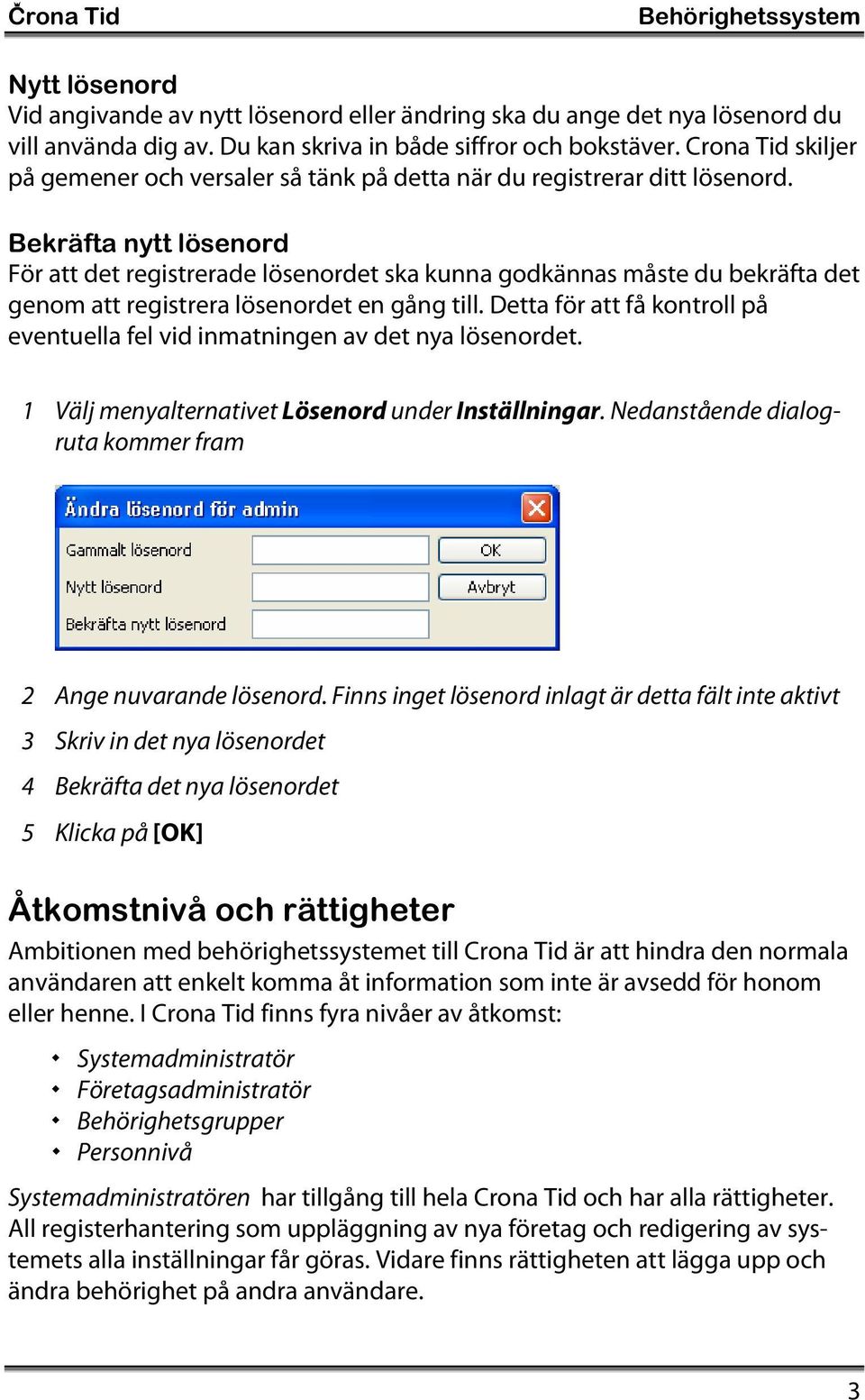 Bekräfta nytt lösenord För att det registrerade lösenordet ska kunna godkännas måste du bekräfta det genom att registrera lösenordet en gång till.