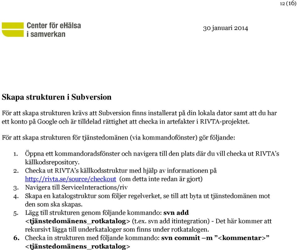 Öppna ett kommandoradsfönster och navigera till den plats där du vill checka ut RIVTA s källkodsrepository. 2. Checka ut RIVTA s källkodsstruktur med hjälp av informationen på http://rivta.