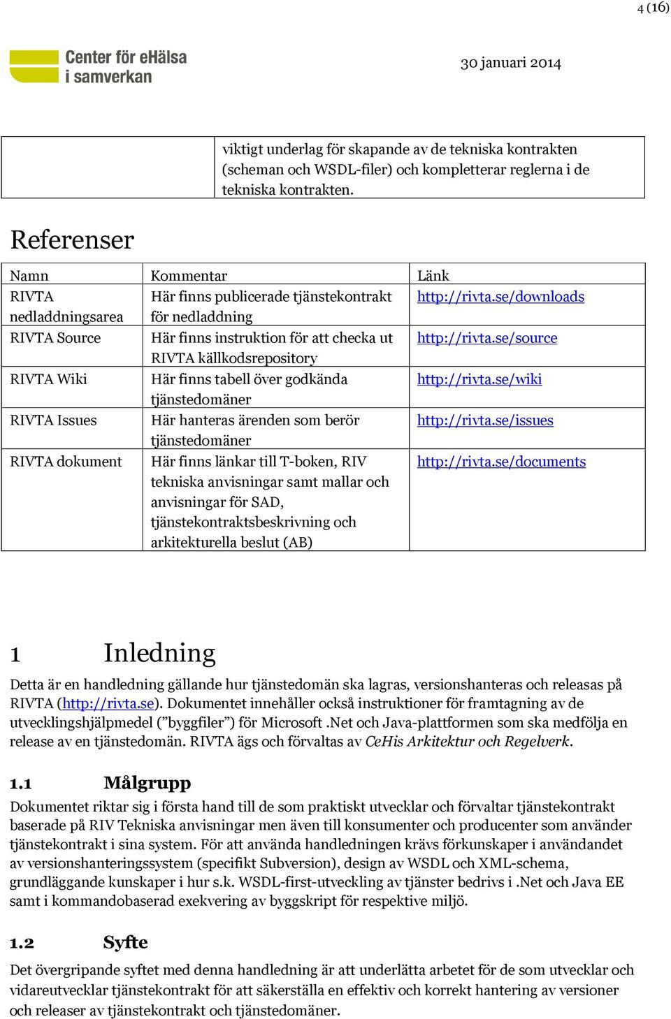 se/downloads nedladdningsarea för nedladdning RIVTA Source RIVTA Wiki RIVTA Issues RIVTA dokument Här finns instruktion för att checka ut RIVTA källkodsrepository Här finns tabell över godkända