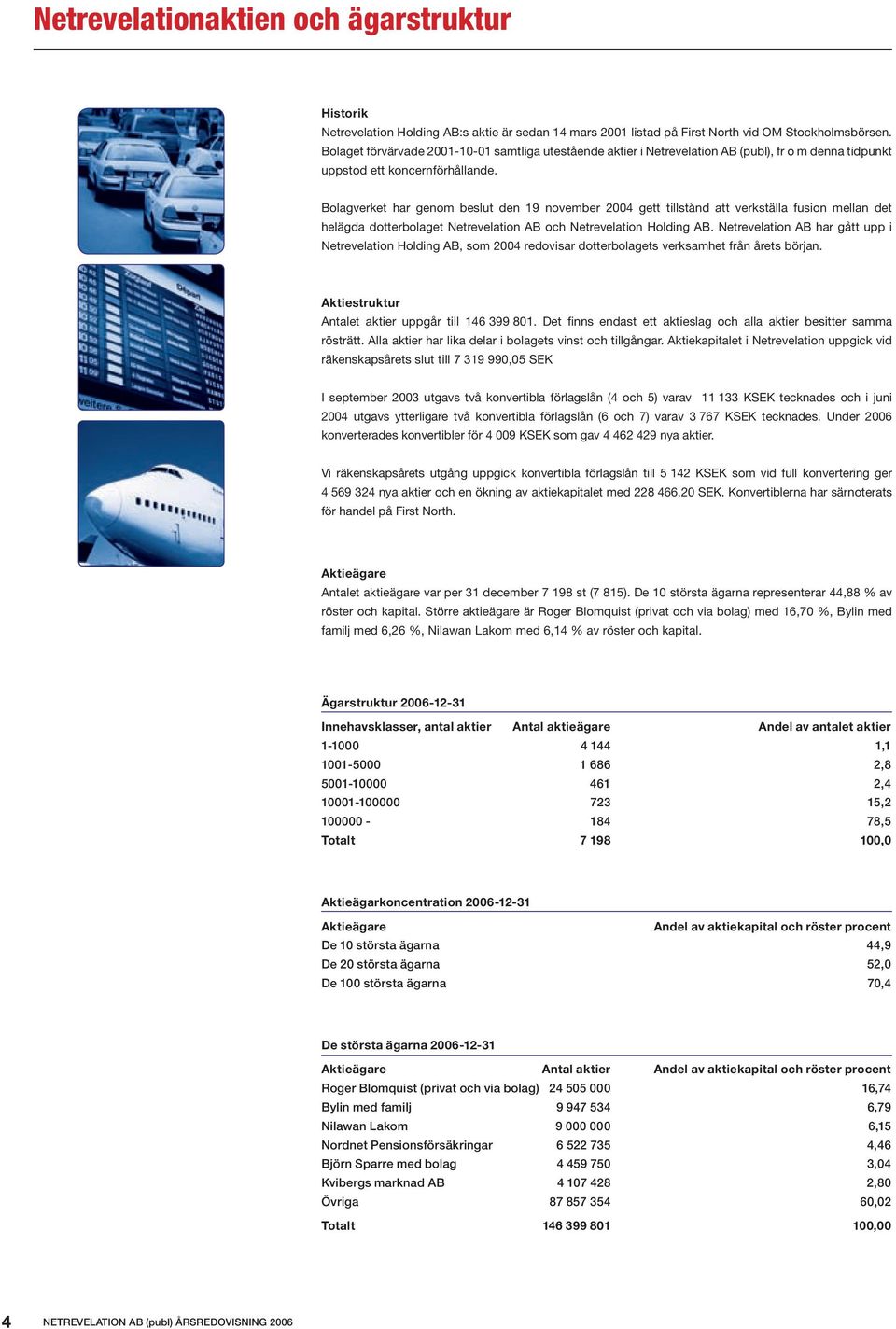 Bolagverket har genom beslut den 19 november 2004 gett tillstånd att verkställa fusion mellan det helägda dotterbolaget Netrevelation AB och Netrevelation Holding AB.