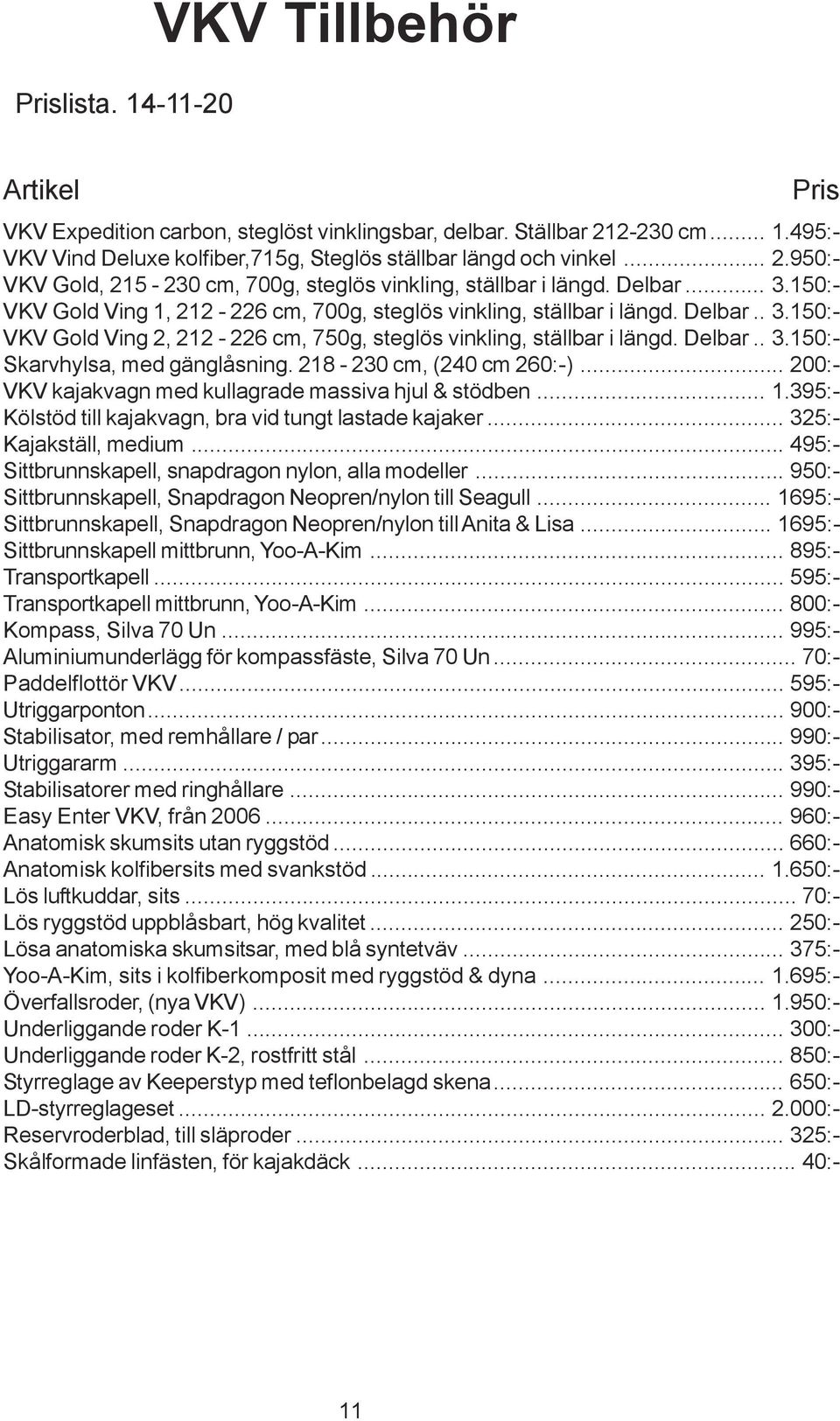 218-230 cm, (240 cm 260:-)... 200:- VKV kajakvagn med kullagrade massiva hjul & stödben... 1.395:- Kölstöd till kajakvagn, bra vid tungt lastade kajaker... 325:- Kajakställ, medium.