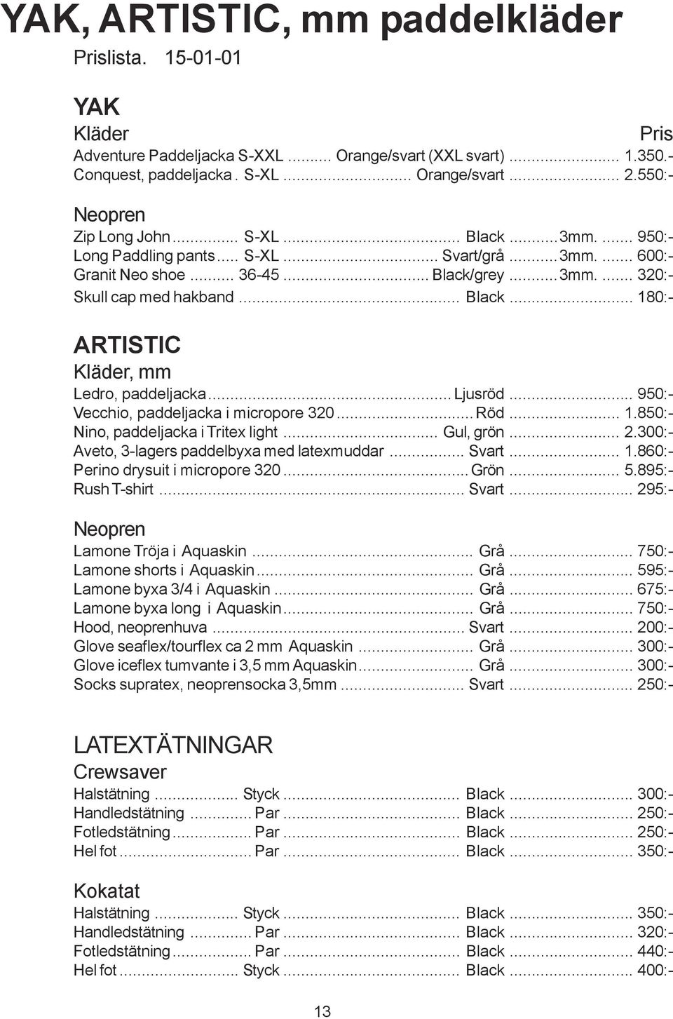 .. Black... 180:- ARTISTIC Kläder, mm Ledro, paddeljacka...ljusröd... 950:- Vecchio, paddeljacka i micropore 320...Röd... 1.850:- Nino, paddeljacka i Tritex light... Gul, grön... 2.