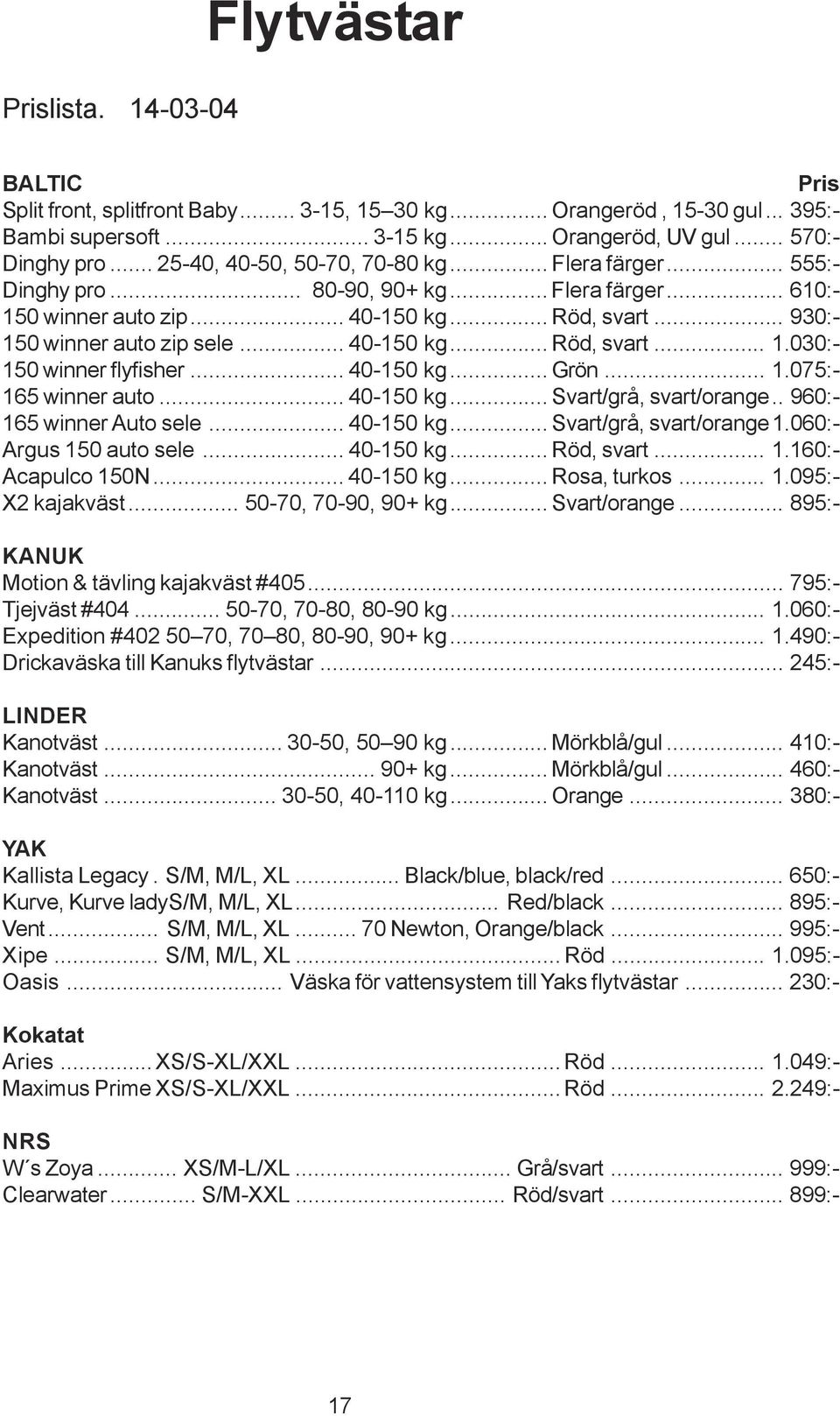 .. 40-150 kg... Röd, svart... 1.030:- 150 winner flyfisher... 40-150 kg... Grön... 1.075:- 165 winner auto... 40-150 kg... Svart/grå, svart/orange.. 960:- 165 winner Auto sele... 40-150 kg... Svart/grå, svart/orange 1.