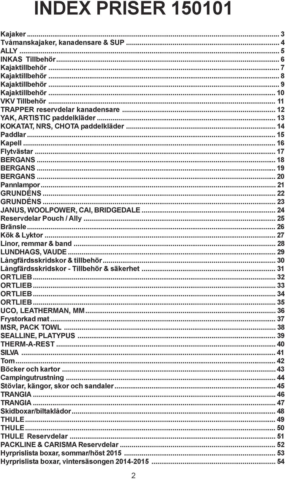 .. 20 Pannlampor... 21 GRUNDÉNS... 22 GRUNDÉNS... 23 JANUS, WOOLPOWER, CAI, BRIDGEDALE... 24 Reservdelar Pouch / Ally... 25 Bränsle... 26 Kök & Lyktor... 27 Linor, remmar & band... 28 LUNDHAGS, VAUDE.