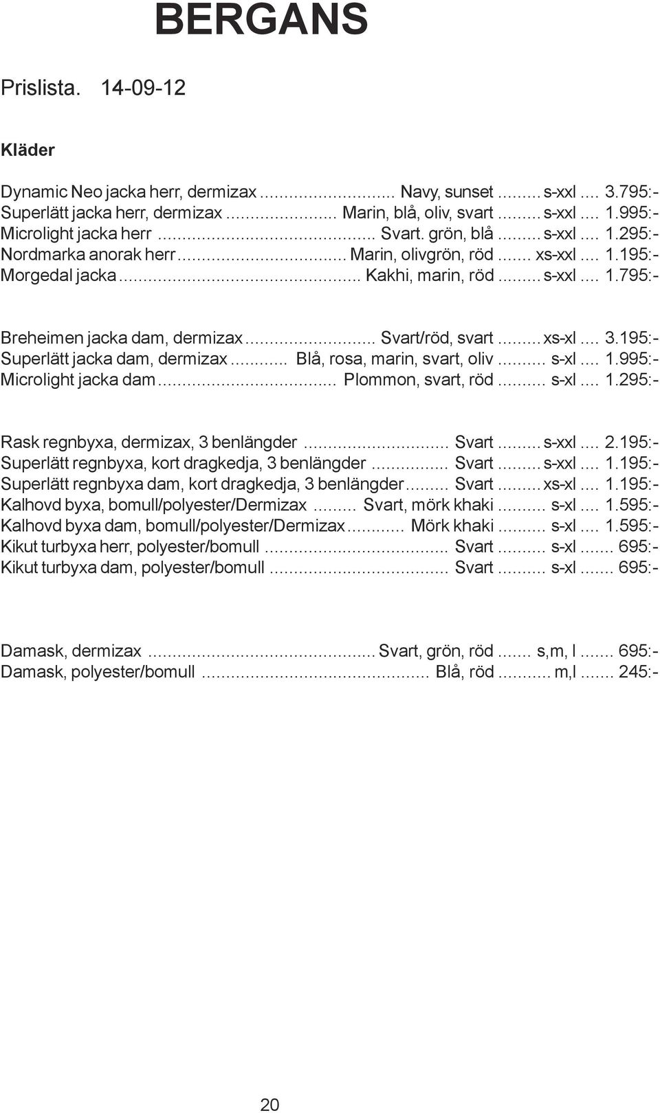 .. Svart/röd, svart...xs-xl... 3.195:- Superlätt jacka dam, dermizax... Blå, rosa, marin, svart, oliv... s-xl... 1.995:- Microlight jacka dam... Plommon, svart, röd... s-xl... 1.295:- Rask regnbyxa, dermizax, 3 benlängder.