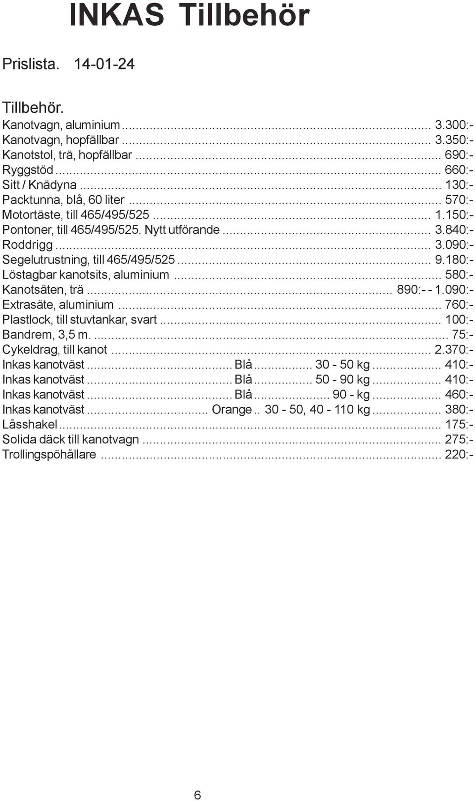 180:- Löstagbar kanotsits, aluminium... 580:- Kanotsäten, trä... 890:- - 1.090:- Extrasäte, aluminium... 760:- Plastlock, till stuvtankar, svart... 100:- Bandrem, 3,5 m.... 75:- Cykeldrag, till kanot.