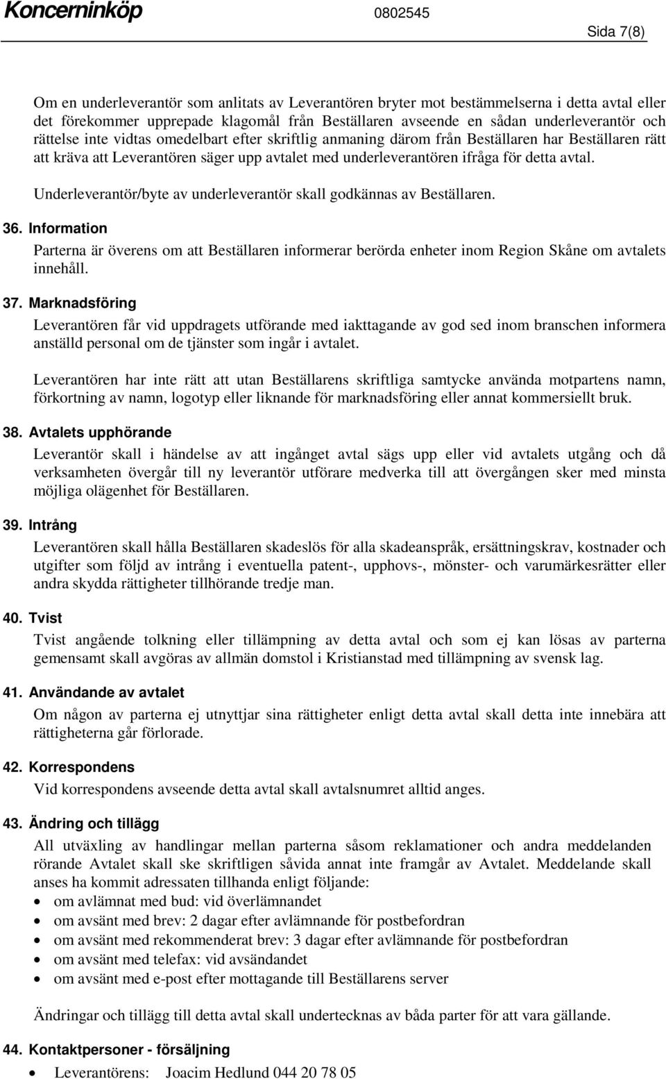 Underleverantör/byte av underleverantör skall godkännas av Beställaren. 36. Information Parterna är överens om att Beställaren informerar berörda enheter inom Region Skåne om avtalets innehåll. 37.