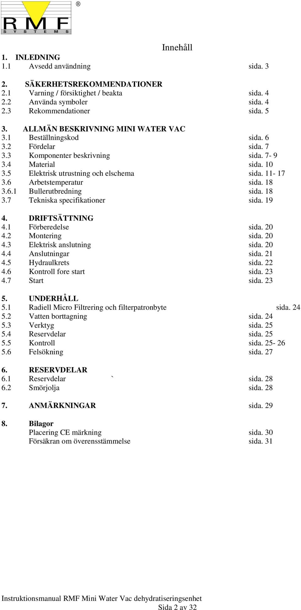 6 Arbetstemperatur sida. 18 3.6.1 Bullerutbredning sida. 18 3.7 Tekniska specifikationer sida. 19 4. DRIFTSÄTTNING 4.1 Förberedelse sida. 20 4.2 Montering sida. 20 4.3 Elektrisk anslutning sida. 20 4.4 Anslutningar sida.