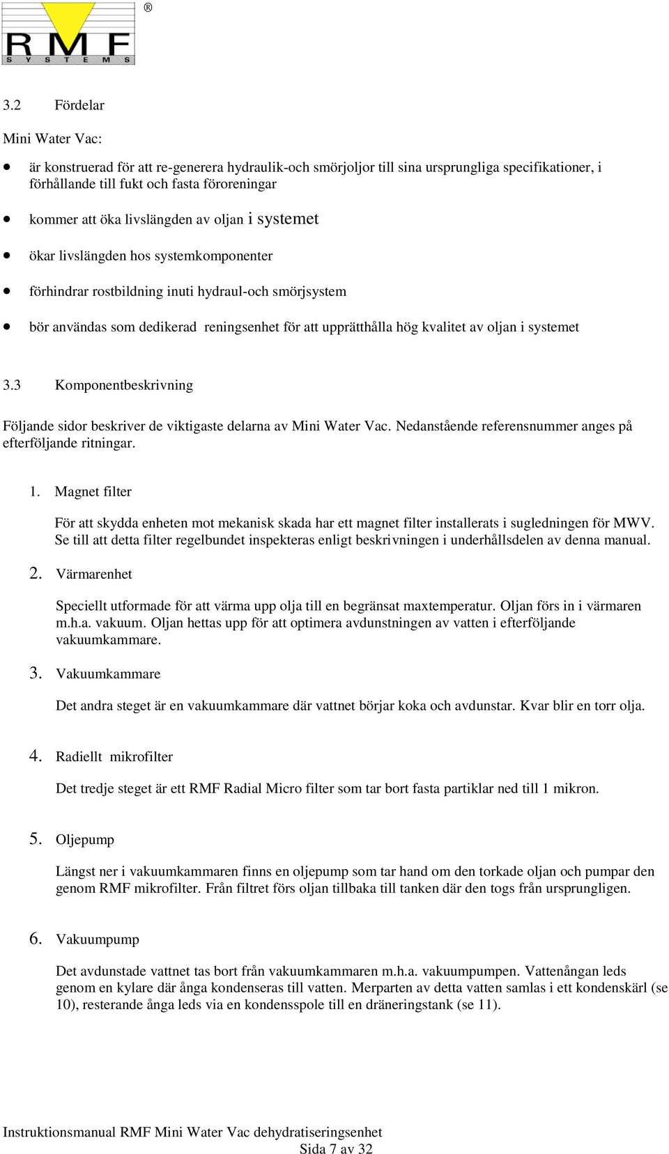 av oljan i systemet 3.3 Komponentbeskrivning Följande sidor beskriver de viktigaste delarna av Mini Water Vac. Nedanstående referensnummer anges på efterföljande ritningar. 1.