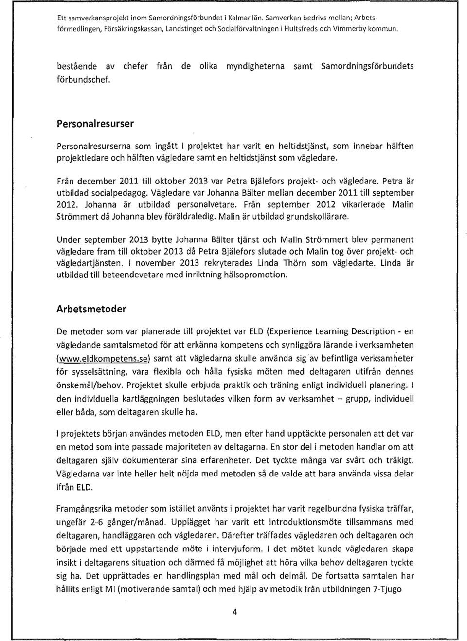 Personalresurser Personalresurserna som ingått i projektet har varit en heltidstjänst, som innebar hälften projektledare och hälften vägledare samt en heltidstjänst som vägledare.