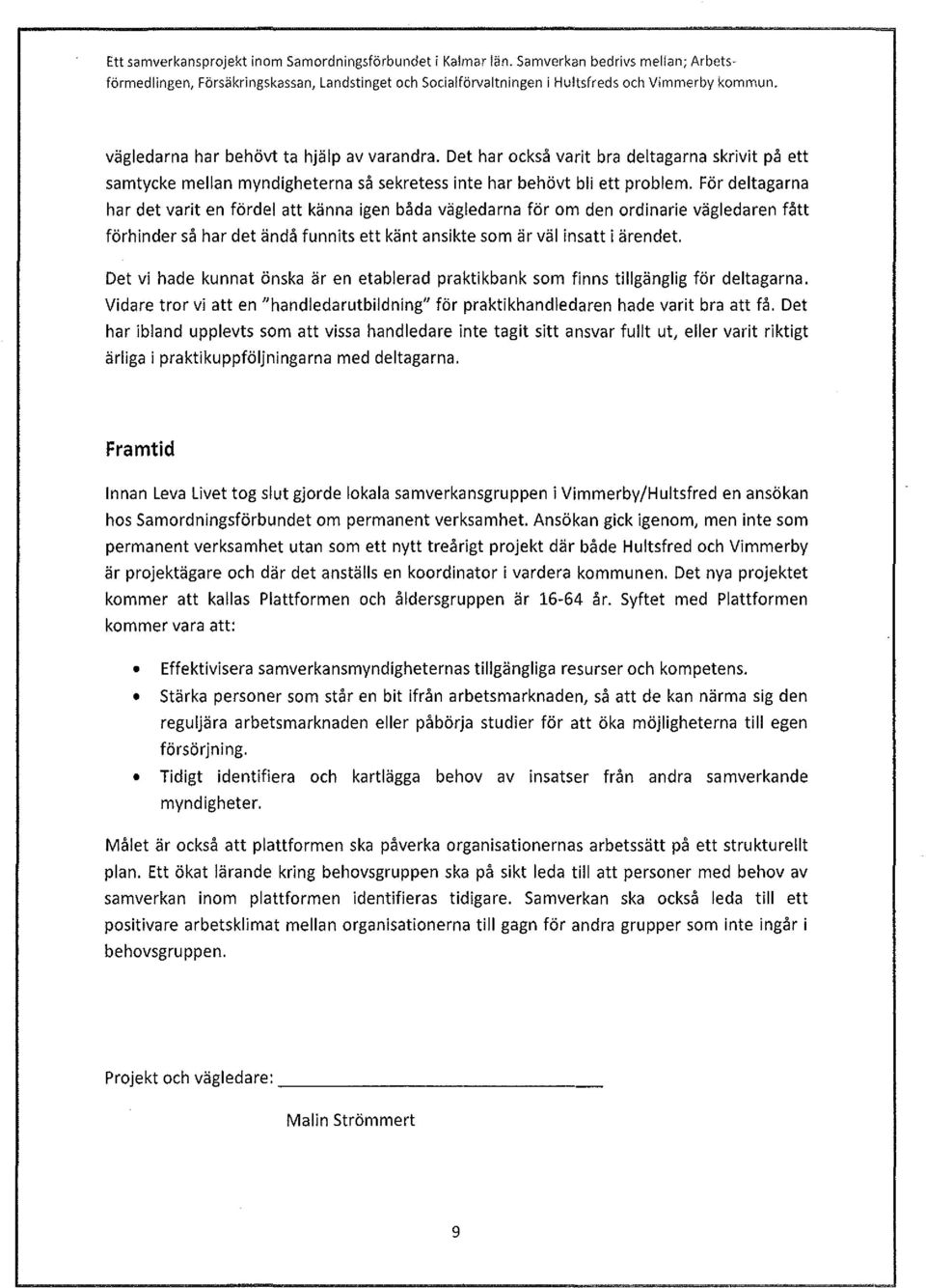 För deltagarna har det varit en fördel att känna igen båda vägledarna för om den ordinarie vägledaren fått förhinder så har det ändå funnits ett känt ansikte som är väl insatt i ärendet.