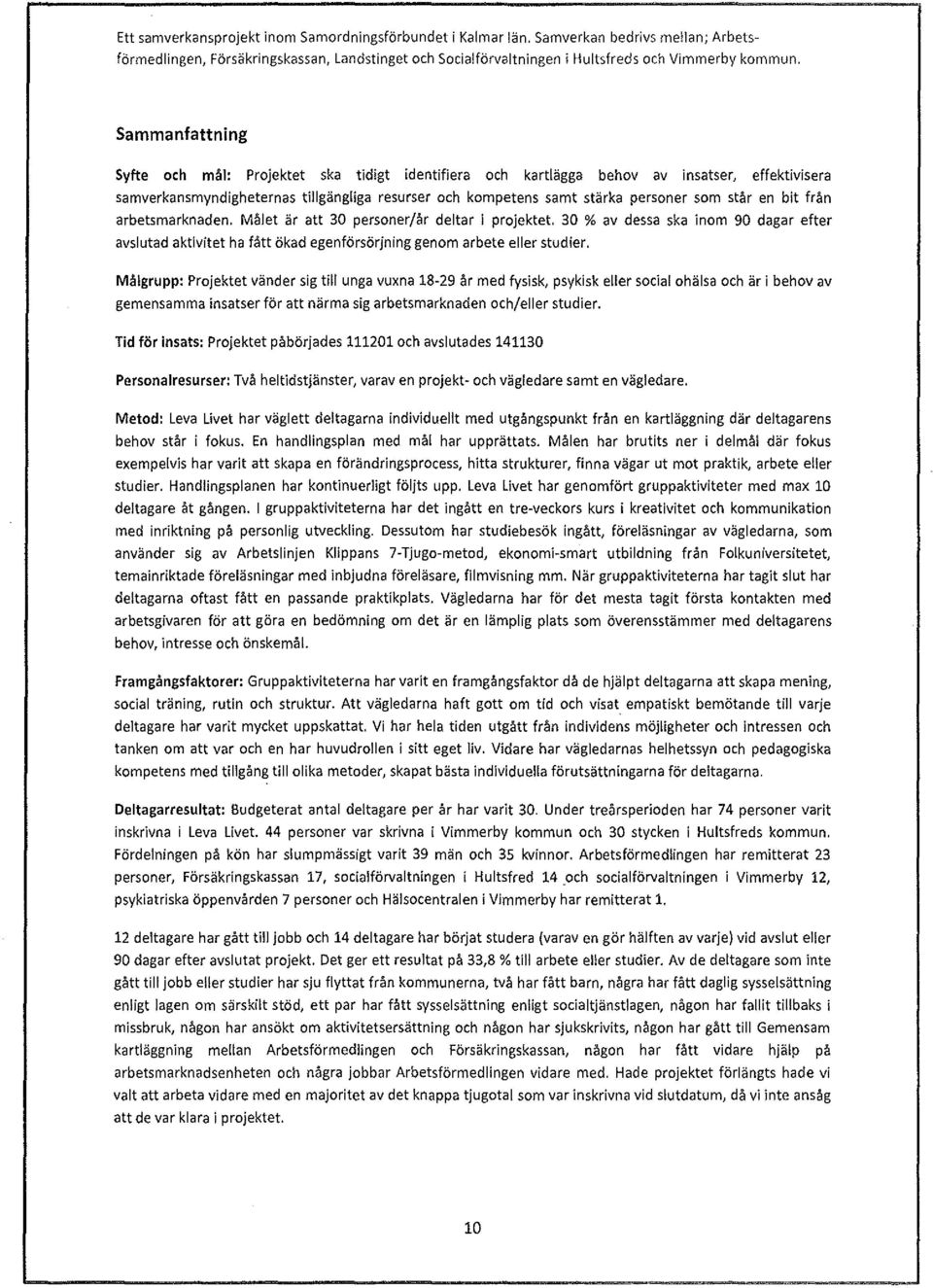 står en bit från arbetsmarknaden. Målet är att 30 personer/år deltar i projektet. 30 % av dessa ska inom 90 dagar efter avslutad aktivitet ha fått ökad egenförsörjning genom arbete eller studier.