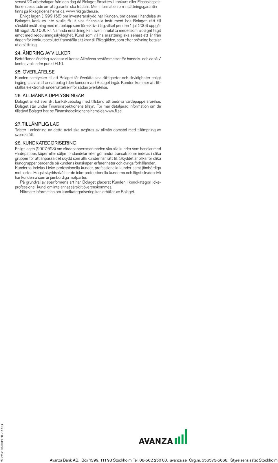 Enligt lagen (1999:158) om investerarskydd har Kunden, om denne i händelse av Bolagets konkurs inte skulle få ut sina finansiella instrument hos Bolaget, rätt till särskild ersättning med ett belopp