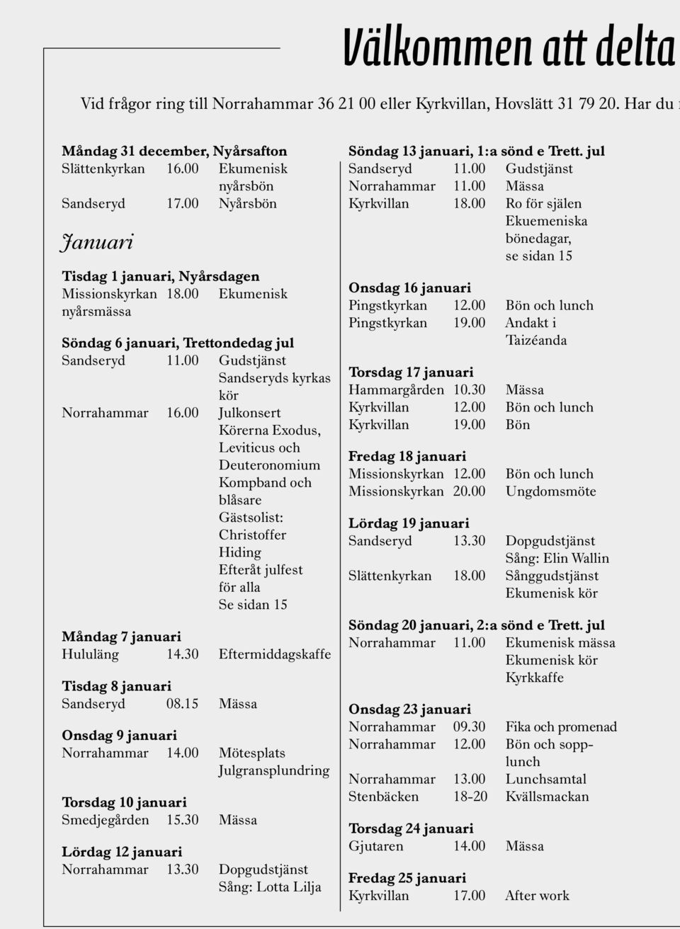 00 Julkonsert Körerna Exodus, Leviticus och Deuteronomium Kompband och blåsare Gästsolist: Christoffer Hiding Efteråt julfest för alla Se sidan 15 Måndag 7 januari Hululäng 14.