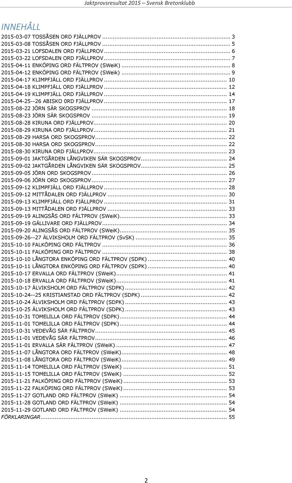 .. 12 2015-04-19 KLIMPFJÄLL ORD FJÄLLPROV... 14 2015-04-25--26 ABISKO 0RD FJÄLLPROV... 17 2015-08-22 JÖRN SÄR SKOGSPROV... 18 2015-08-23 JÖRN SÄR SKOGSPROV... 19 2015-08-28 KIRUNA ORD FJÄLLPROV.