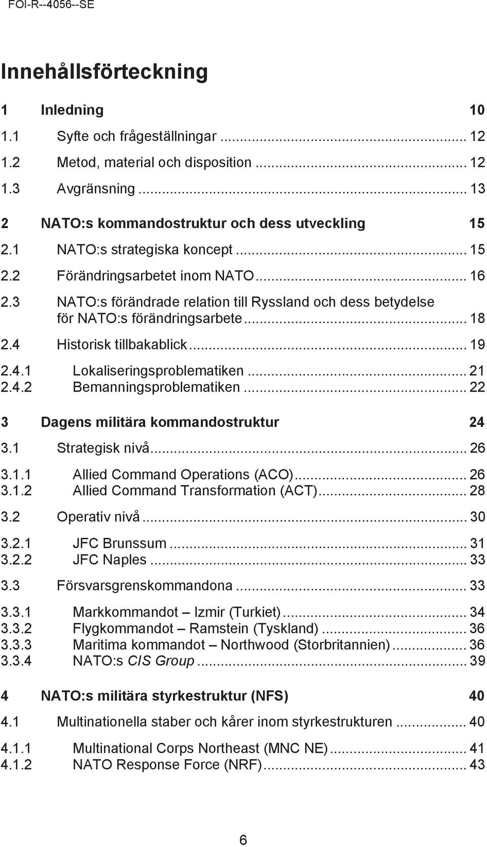 4 Historisk tillbakablick... 19 2.4.1 Lokaliseringsproblematiken... 21 2.4.2 Bemanningsproblematiken... 22 3 Dagens militära kommandostruktur 24 3.1 Strategisk nivå... 26 3.1.1 Allied Command Operations (ACO).