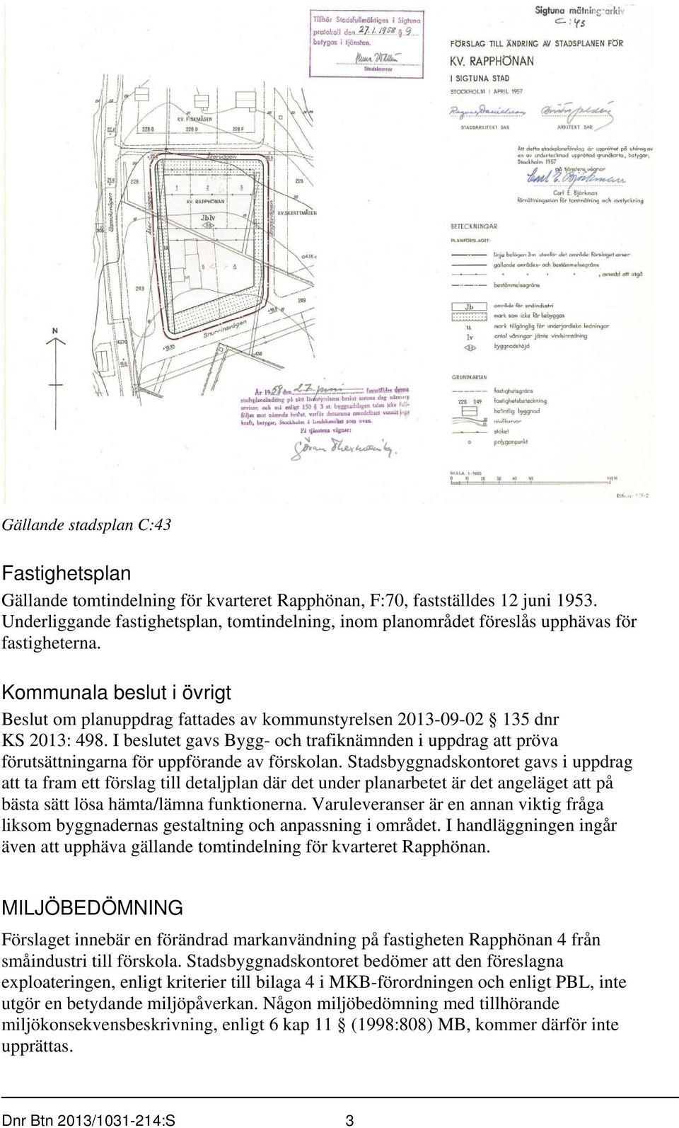 Kommunala beslut i övrigt Beslut om planuppdrag fattades av kommunstyrelsen 2013-09-02 135 dnr KS 2013: 498.