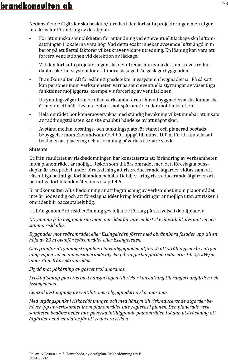 Vad detta exakt innebär avseende luftmängd m m beror på ett flertal faktorer vilket kräver vidare utredning. En lösning kan vara att forcera ventilationen vid detektion av läckage.