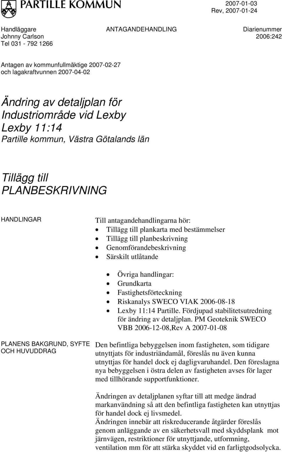 bestämmelser Tillägg till planbeskrivning Genomförandebeskrivning Särskilt utlåtande Övriga handlingar: Grundkarta Fastighetsförteckning Riskanalys SWECO VIAK 2006-08-18 Lexby 11:14 Partille.