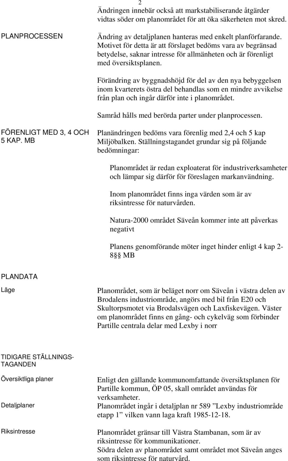 Förändring av byggnadshöjd för del av den nya bebyggelsen inom kvarterets östra del behandlas som en mindre avvikelse från plan och ingår därför inte i planområdet.