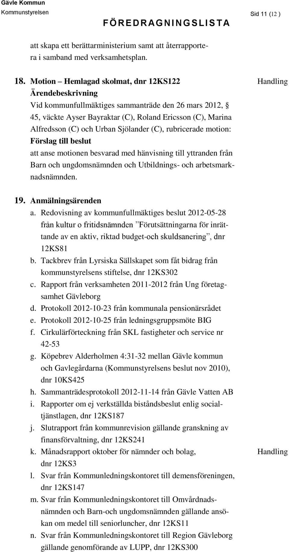 rubricerade motion: att anse motionen besvarad med hänvisning till yttranden från Barn och ungdomsnämnden och Utbildnings- och arbetsmarknadsnämnden. 19. Anmälningsärenden a.