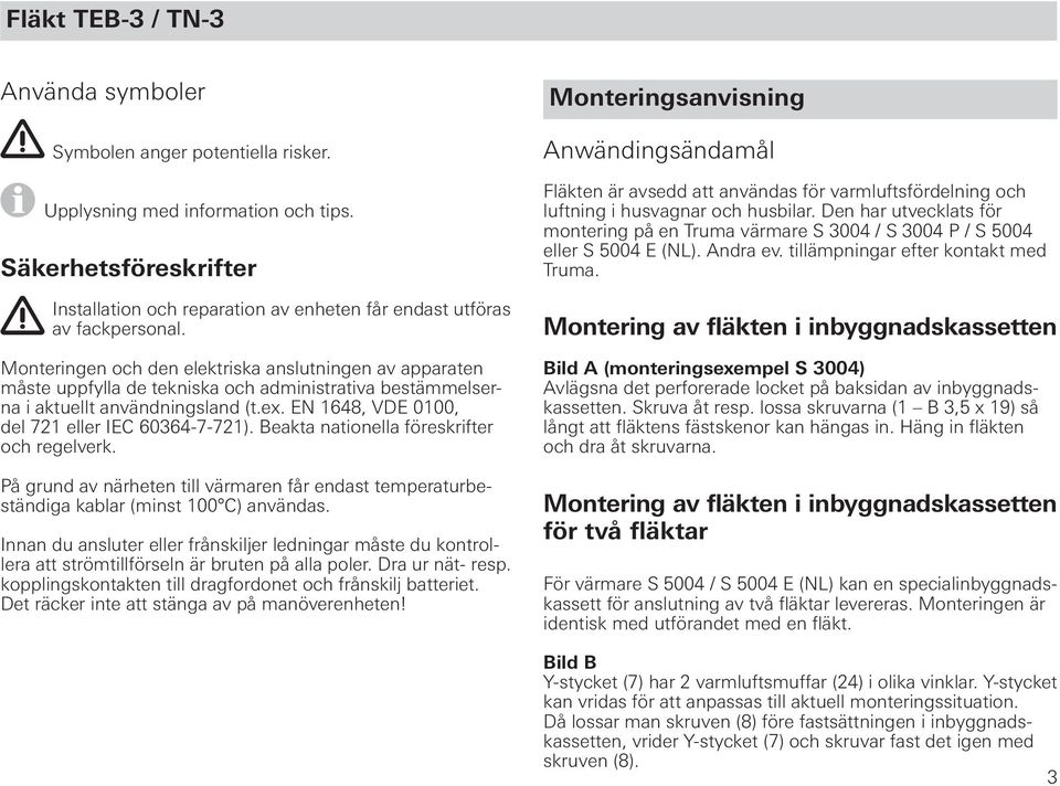 Monteringen och den elektriska anslutningen av apparaten måste uppfylla de tekniska och administrativa bestämmelserna i aktuellt användningsland (t.ex.