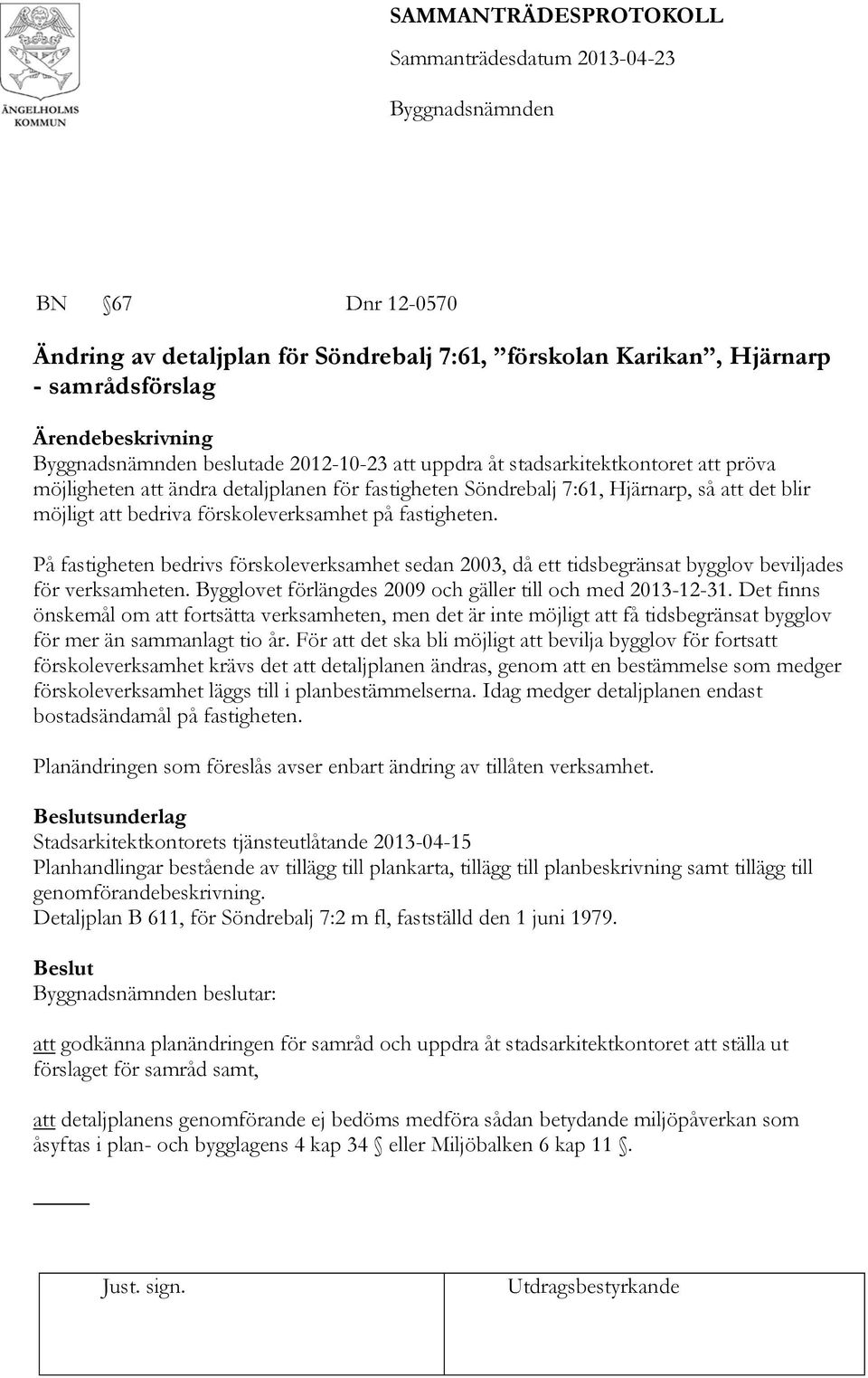 På fastigheten bedrivs förskoleverksamhet sedan 2003, då ett tidsbegränsat bygglov beviljades för verksamheten. Bygglovet förlängdes 2009 och gäller till och med 2013-12-31.