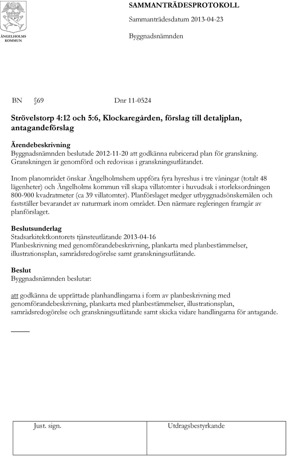 Inom planområdet önskar Ängelholmshem uppföra fyra hyreshus i tre våningar (totalt 48 lägenheter) och Ängelholms kommun vill skapa villatomter i huvudsak i storleksordningen 800-900 kvadratmeter (ca