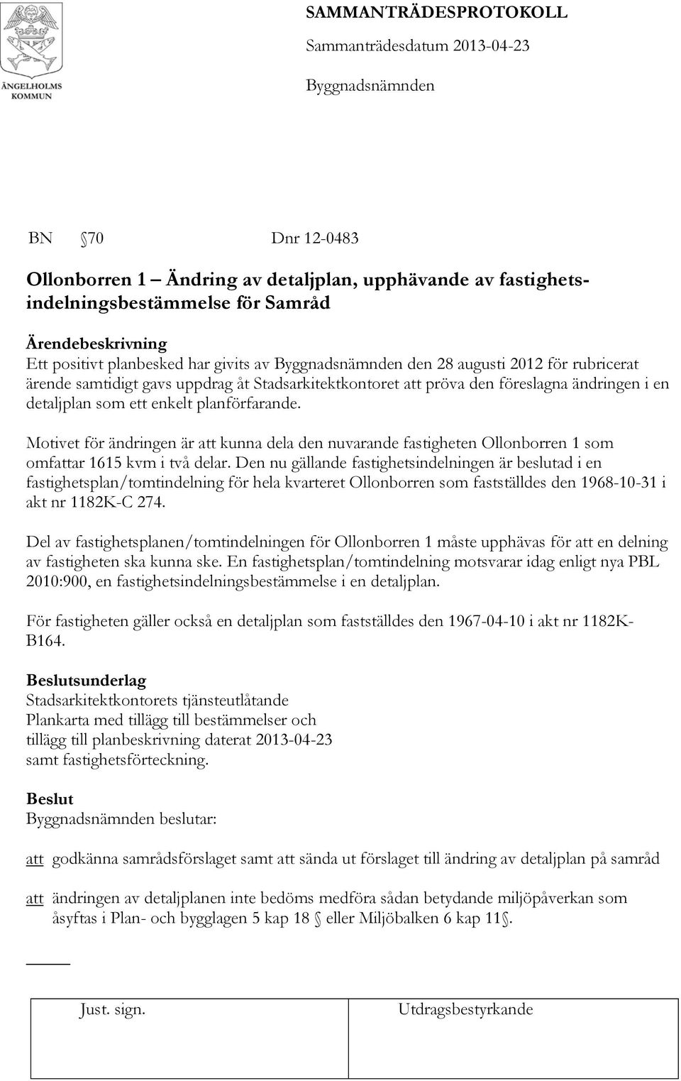 Motivet för ändringen är att kunna dela den nuvarande fastigheten Ollonborren 1 som omfattar 1615 kvm i två delar.