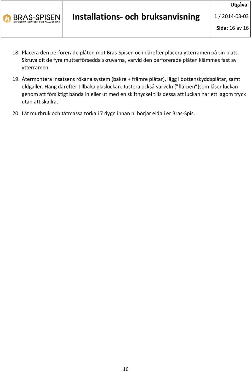 Återmontera insatsens rökanalsystem (bakre + främre plåtar), lägg i bottenskyddsplåtar, samt eldgaller. Häng därefter tillbaka glasluckan.