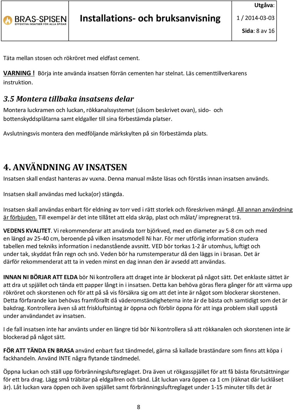 Avslutningsvis montera den medföljande märkskylten på sin förbestämda plats. 4. ANVÄNDNING AV INSATSEN Insatsen skall endast hanteras av vuxna.