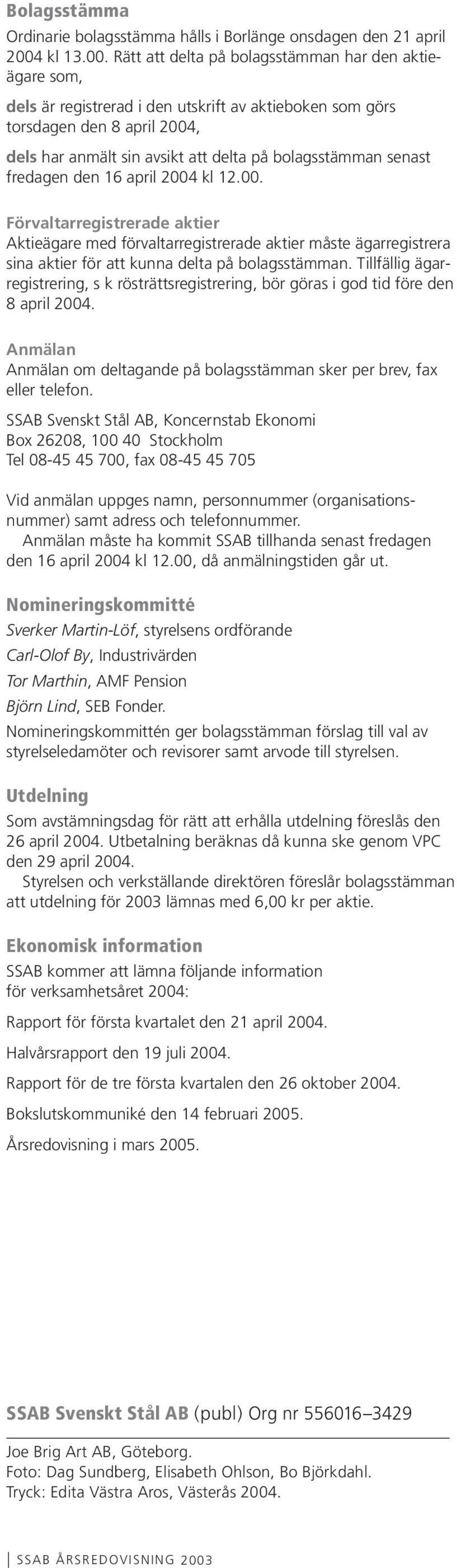 Rätt att delta på bolagsstämman har den aktieägare som, dels är registrerad i den utskrift av aktieboken som görs torsdagen den 8 april 2004, dels har anmält sin avsikt att delta på bolagsstämman