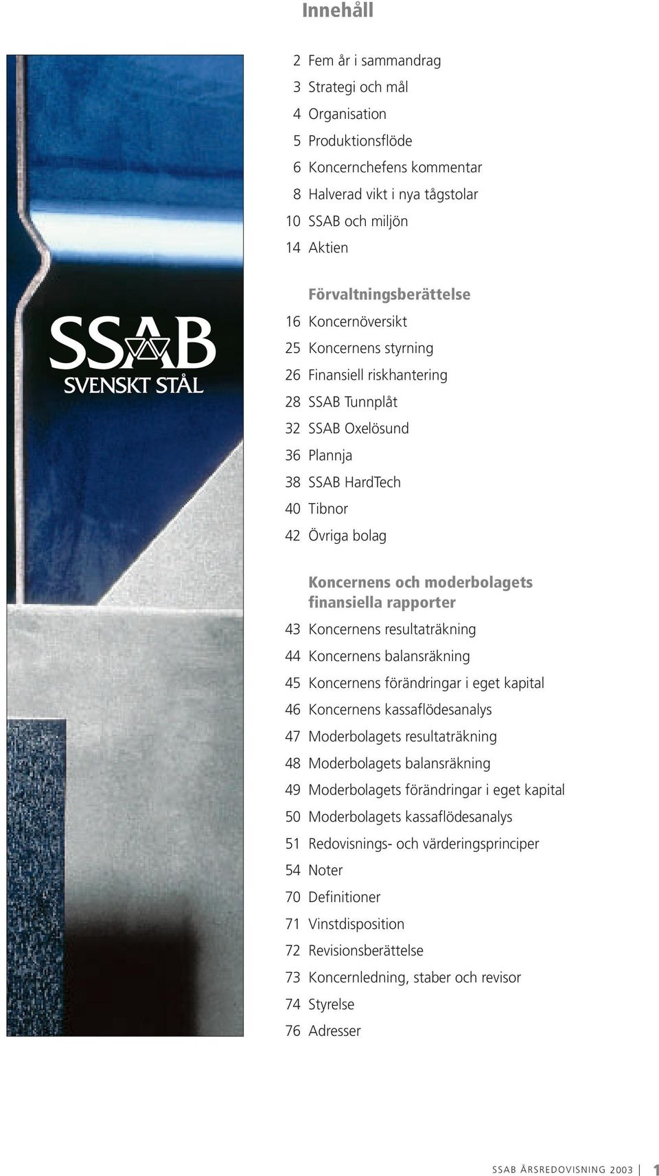 rapporter 43 Koncernens resultaträkning 44 Koncernens balansräkning 45 Koncernens förändringar i eget kapital 46 Koncernens kassaflödesanalys 47 Moderbolagets resultaträkning 48 Moderbolagets