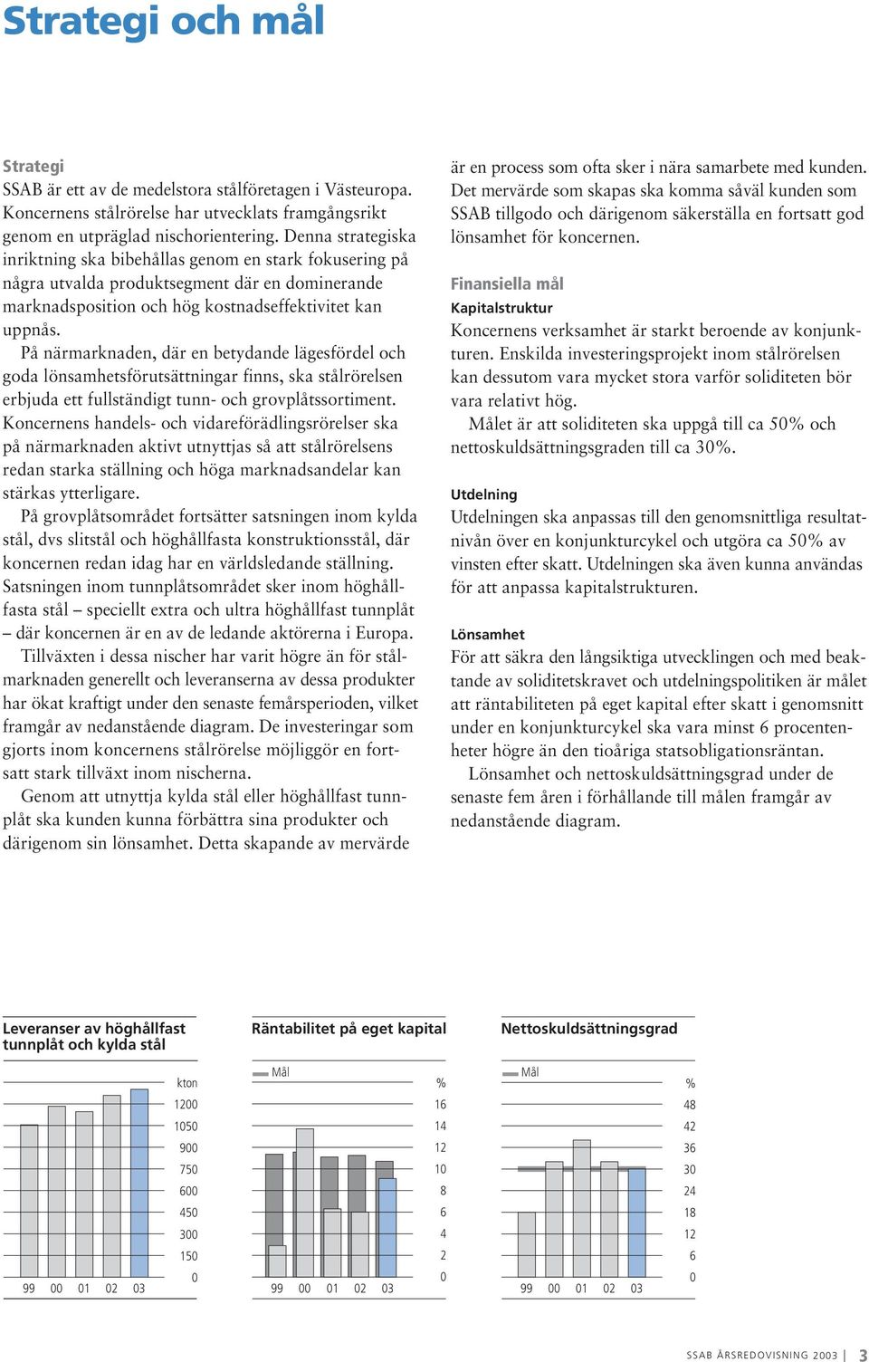 På närmarknaden, där en betydande lägesfördel och goda lönsamhetsförutsättningar finns, ska stålrörelsen erbjuda ett fullständigt tunn- och grovplåtssortiment.
