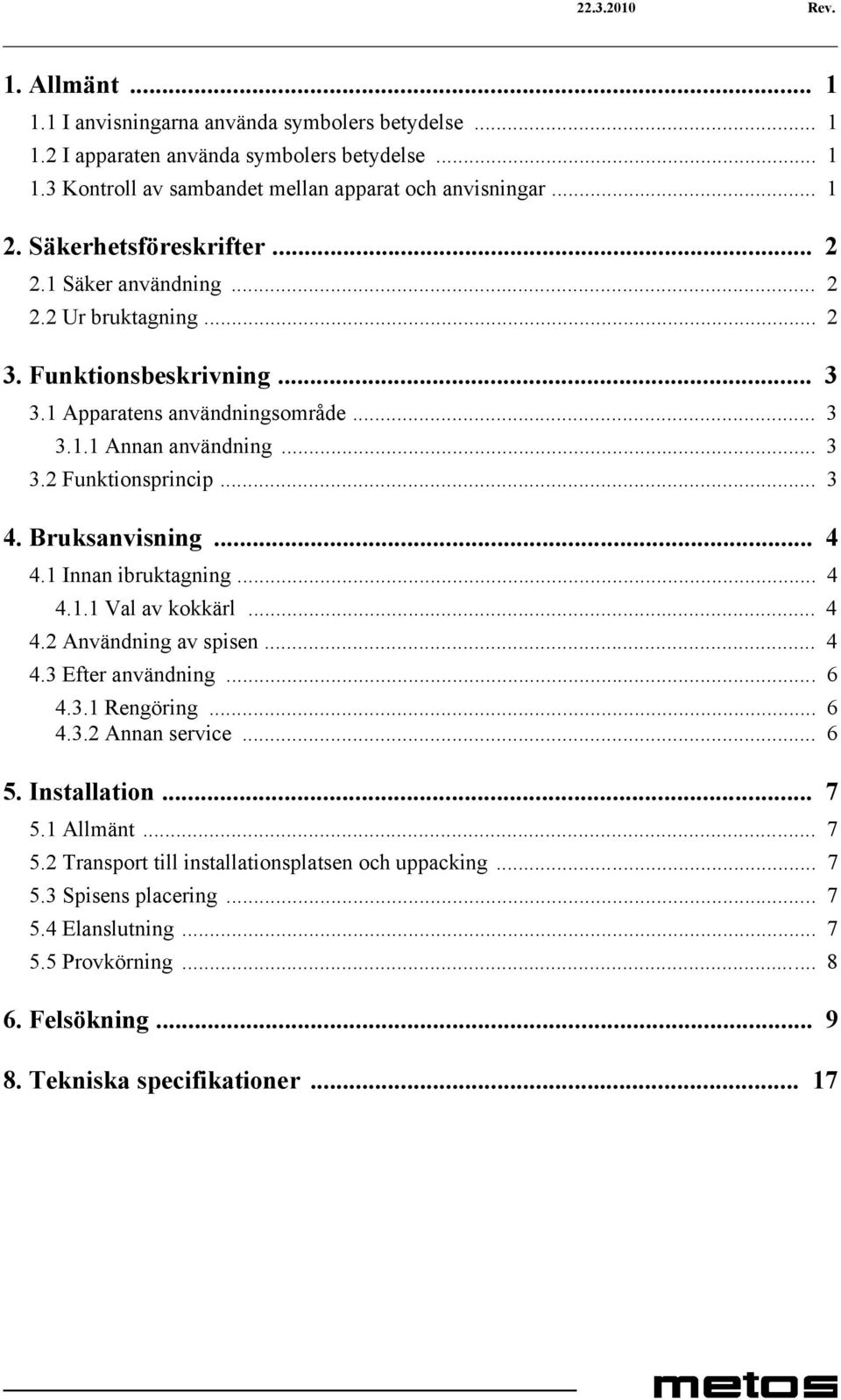 Bruksanvisning... 4 4.1 Innan ibruktagning... 4 4.1.1 Val av kokkärl... 4 4.2 Användning av spisen... 4 4.3 Efter användning... 6 4.3.1 Rengöring... 6 4.3.2 Annan service... 6 5. Installation... 7 5.