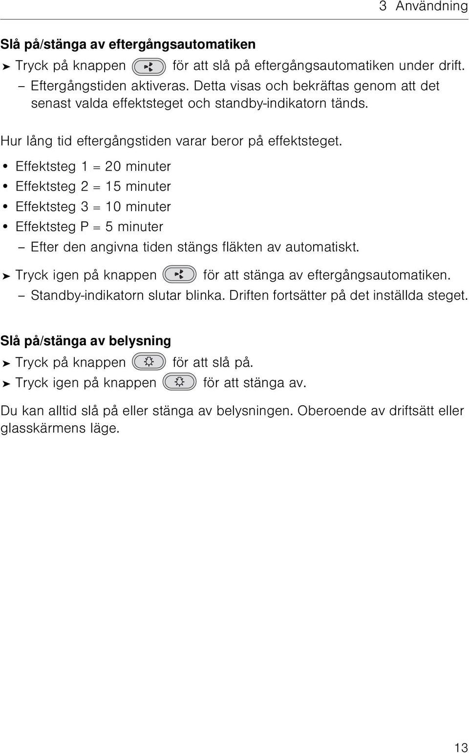 Effektsteg 1 = 20 minuter Effektsteg 2 = 15 minuter Effektsteg 3 = 10 minuter Effektsteg P = 5 minuter Efter den angivna tiden stängs fläkten av automatiskt.