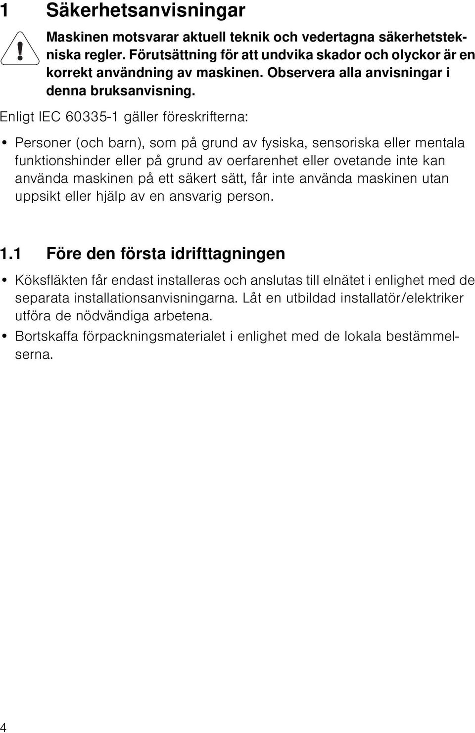 Enligt IEC 60335-1 gäller föreskrifterna: Personer (och barn), som på grund av fysiska, sensoriska eller mentala funktionshinder eller på grund av oerfarenhet eller ovetande inte kan använda maskinen