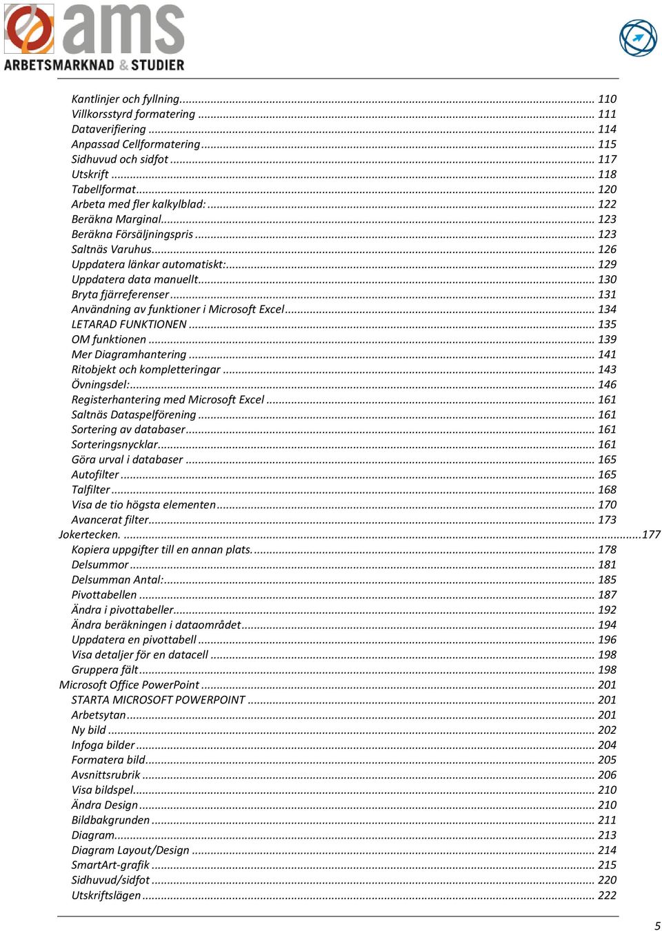 .. 130 Bryta fjärreferenser... 131 Användning av funktioner i Microsoft Excel... 134 LETARAD FUNKTIONEN... 135 OM funktionen... 139 Mer Diagramhantering... 141 Ritobjekt och kompletteringar.