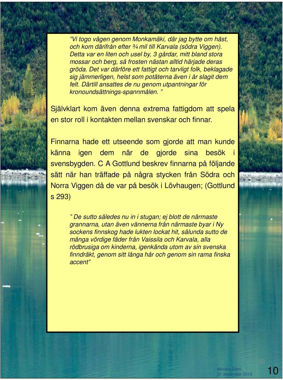 Det var därföre ett fattigt och tarvligt folk, beklagade sig jämmerligen, helst som potäterna även i år slagit dem felt. Därtill ansattes de nu genom utpantningar för kronoundsättnings-spannmålen.