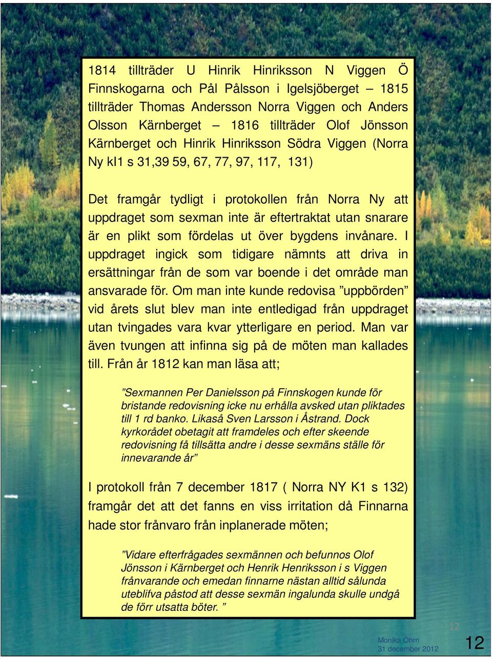 snarare är en plikt som fördelas ut över bygdens invånare. I uppdraget ingick som tidigare nämnts att driva in ersättningar från de som var boende i det område man ansvarade för.