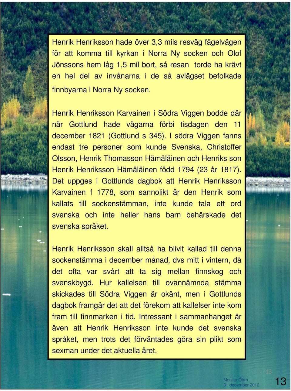 I södra Viggen fanns endast tre personer som kunde Svenska, Christoffer Olsson, Henrik Thomasson Hämäläinen och Henriks son Henrik Henriksson Hämäläinen född 1794 (23 år 1817).