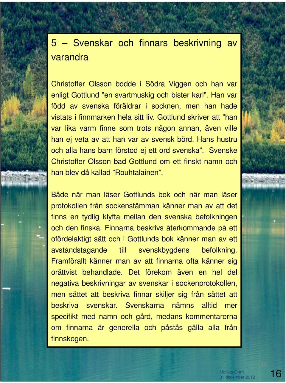 Gottlund skriver att han var lika varm finne som trots någon annan, även ville han ej veta av att han var av svensk börd. Hans hustru och alla hans barn förstod ej ett ord svenska.